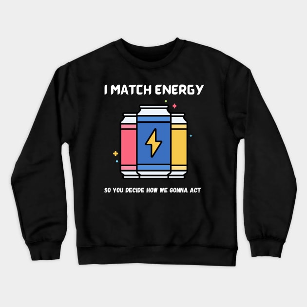 i match energy so you decide how we gonna act Crewneck Sweatshirt by Syntax Wear